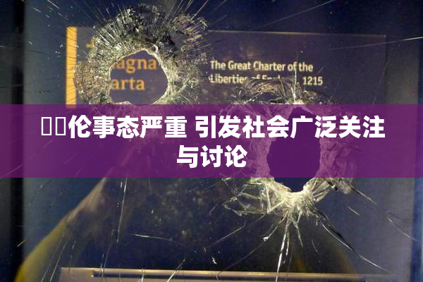 強姧伦事态严重 引发社会广泛关注与讨论