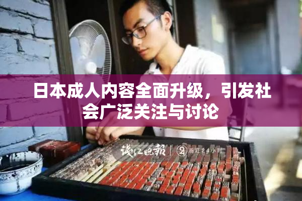 日本成人内容全面升级，引发社会广泛关注与讨论
