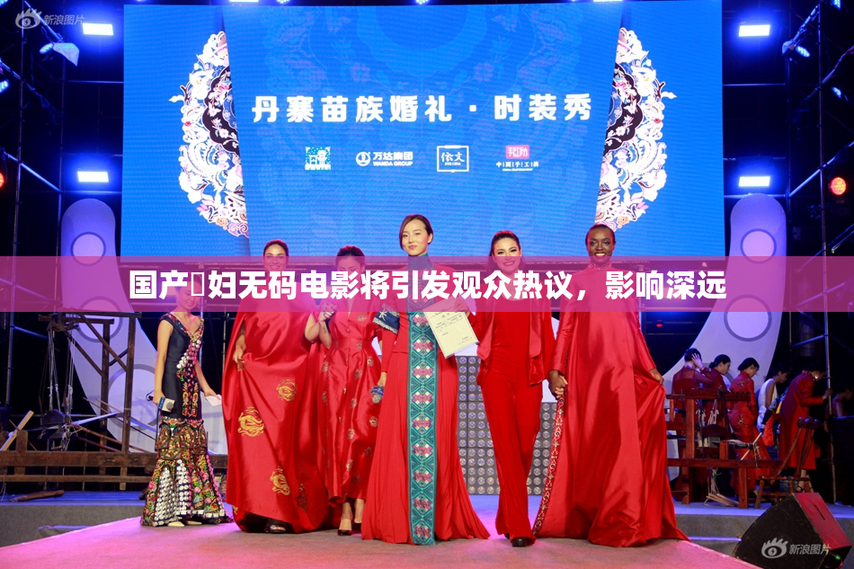 国产婬妇无码电影将引发观众热议，影响深远