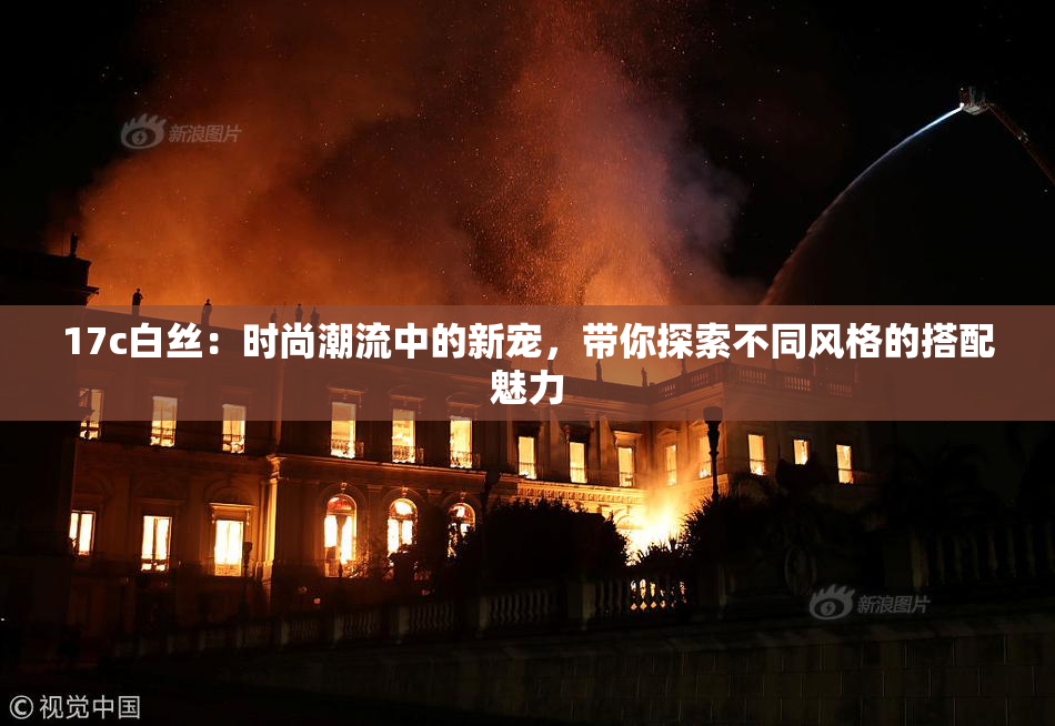17c白丝：时尚潮流中的新宠，带你探索不同风格的搭配魅力