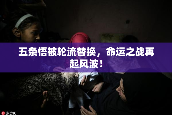 五条悟被轮流替换，命运之战再起风波！