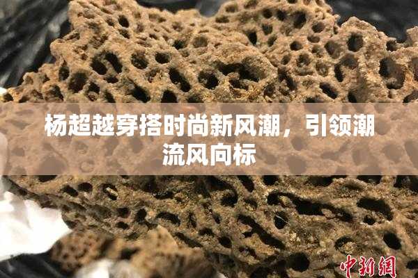 杨超越穿搭时尚新风潮，引领潮流风向标