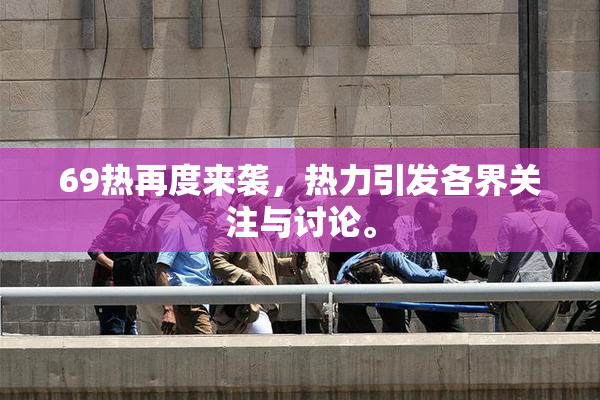 69热再度来袭，热力引发各界关注与讨论。
