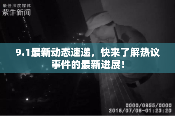 9.1最新动态速递，快来了解热议事件的最新进展！