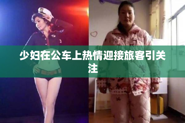 少妇在公车上热情迎接旅客引关注