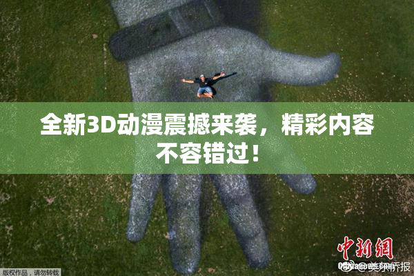 全新3D动漫震撼来袭，精彩内容不容错过！