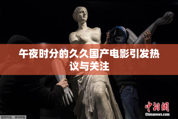 午夜时分的久久国产电影引发热议与关注