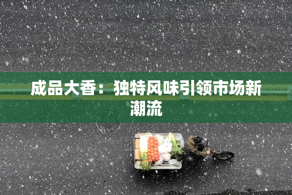 成品大香：独特风味引领市场新潮流