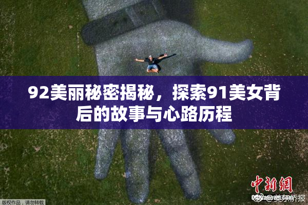 92美丽秘密揭秘，探索91美女背后的故事与心路历程