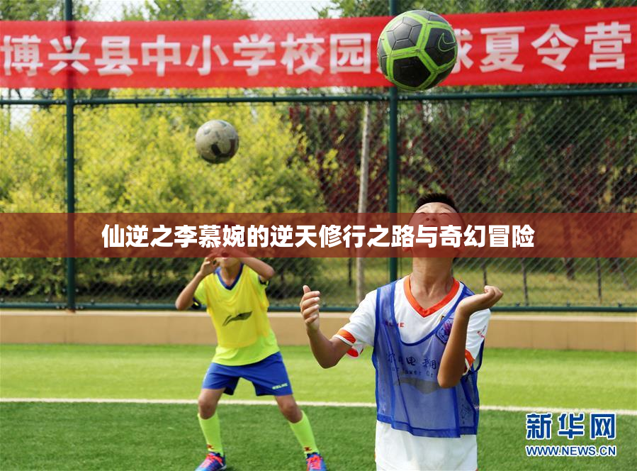 仙逆之李慕婉的逆天修行之路与奇幻冒险