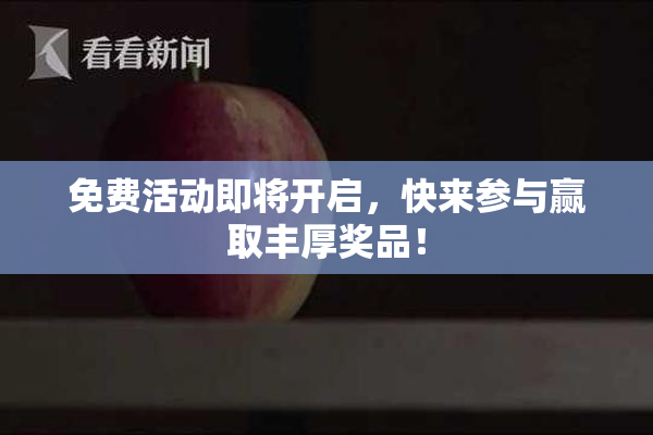 免费活动即将开启，快来参与赢取丰厚奖品！