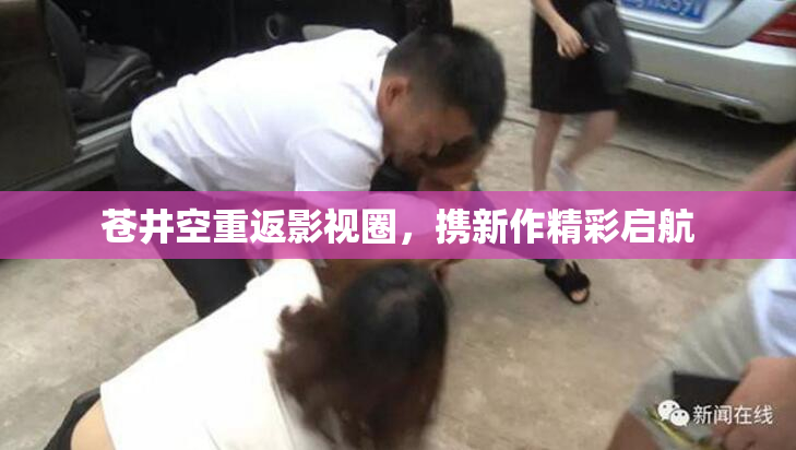 苍井空重返影视圈，携新作精彩启航