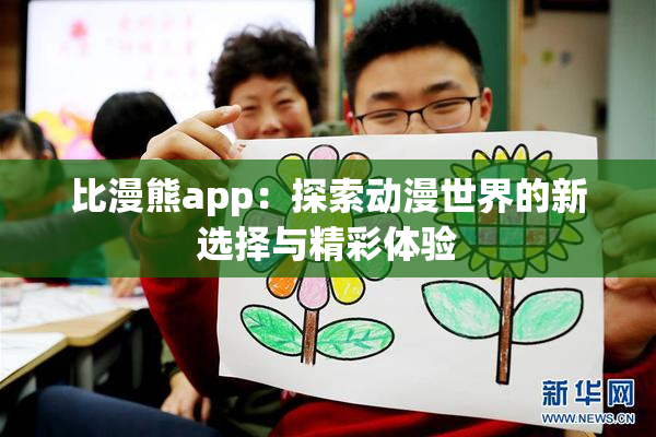 比漫熊app：探索动漫世界的新选择与精彩体验