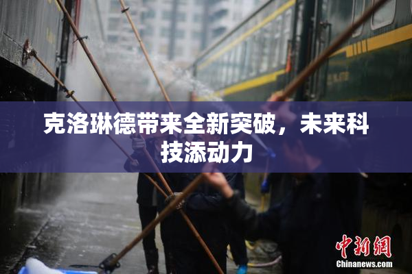 克洛琳德带来全新突破，未来科技添动力