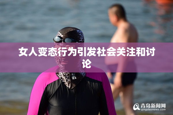 女人变态行为引发社会关注和讨论