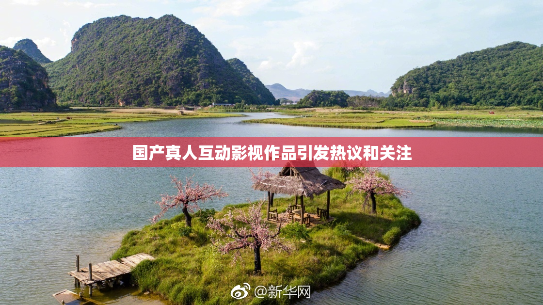 国产真人互动影视作品引发热议和关注