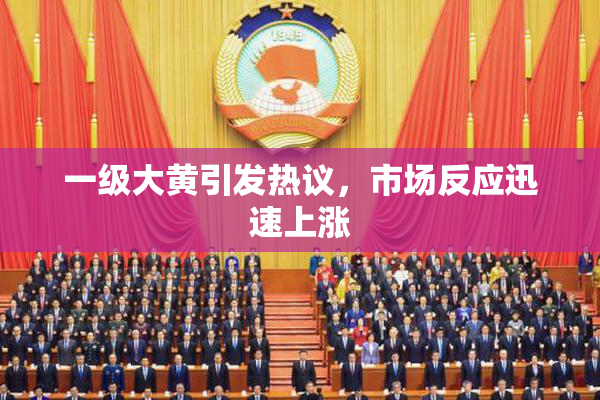 一级大黄引发热议，市场反应迅速上涨
