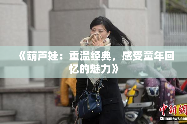 《葫芦娃：重温经典，感受童年回忆的魅力》