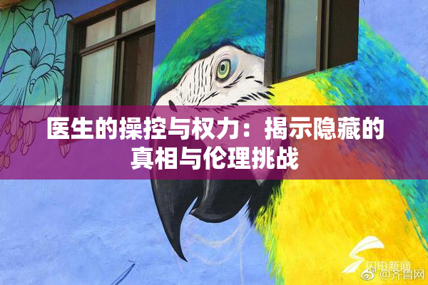 医生的操控与权力：揭示隐藏的真相与伦理挑战