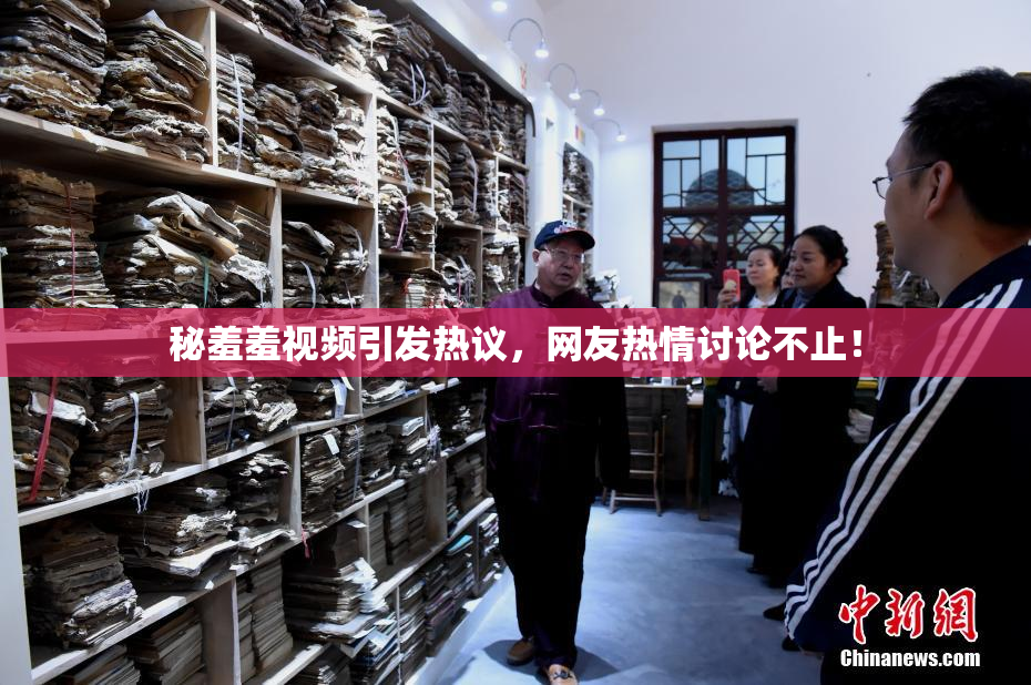秘羞羞视频引发热议，网友热情讨论不止！