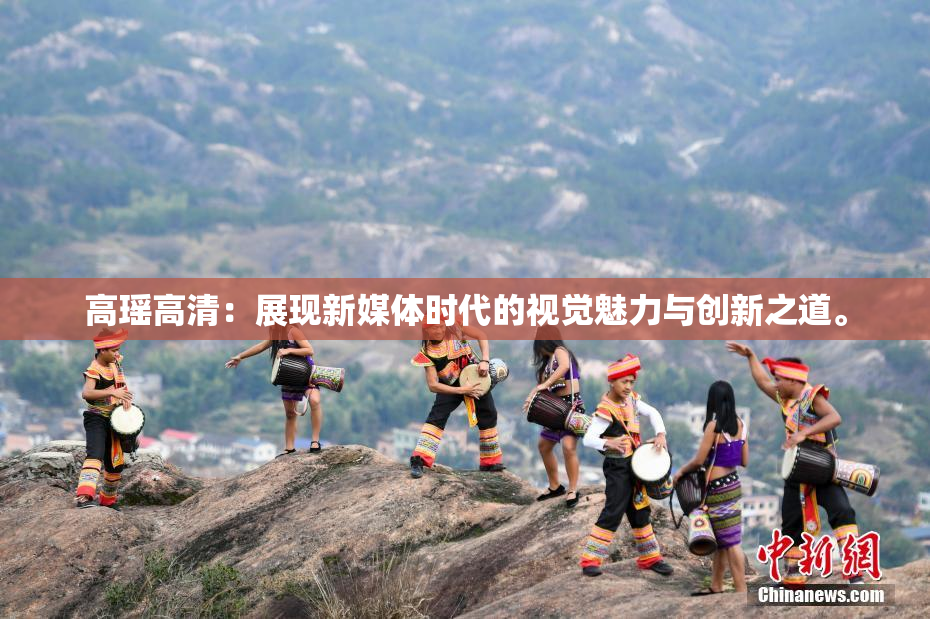 高瑶高清：展现新媒体时代的视觉魅力与创新之道。