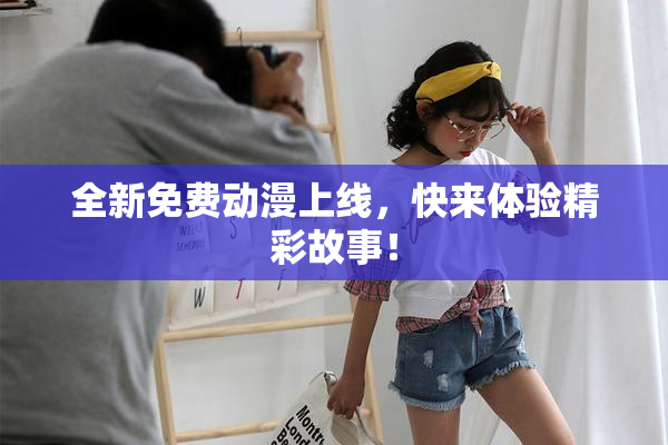 全新免费动漫上线，快来体验精彩故事！