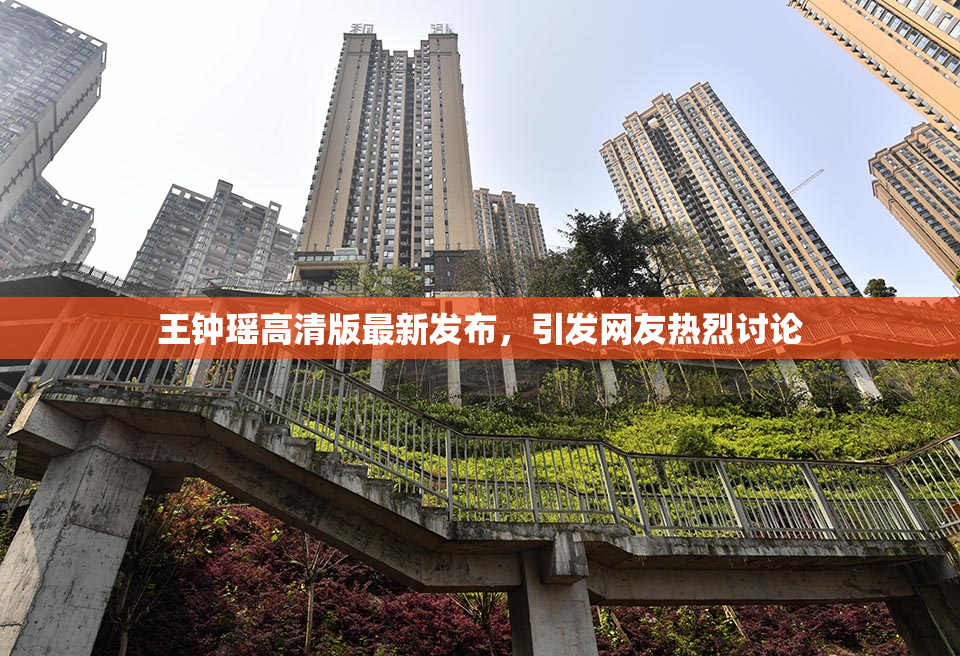 王钟瑶高清版最新发布，引发网友热烈讨论