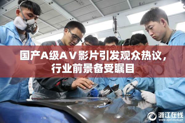 国产A级AⅤ影片引发观众热议，行业前景备受瞩目