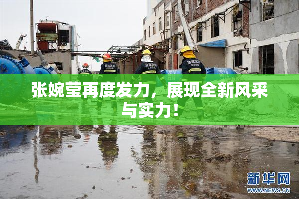 张婉莹再度发力，展现全新风采与实力！