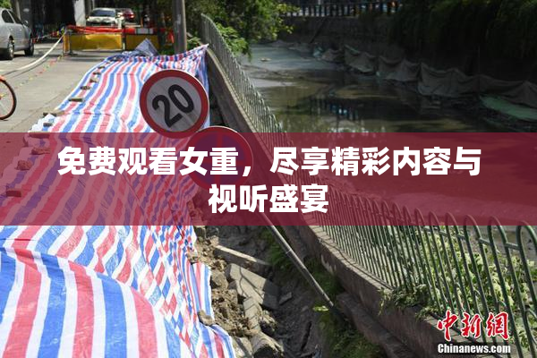 免费观看女重，尽享精彩内容与视听盛宴