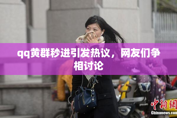 qq黄群秒进引发热议，网友们争相讨论