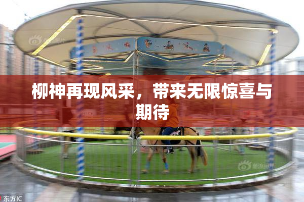 柳神再现风采，带来无限惊喜与期待