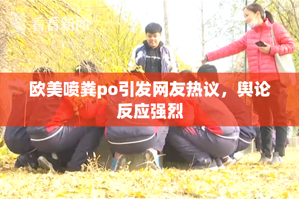 欧美喷粪po引发网友热议，舆论反应强烈