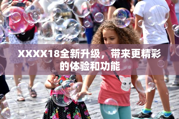XXXX18全新升级，带来更精彩的体验和功能