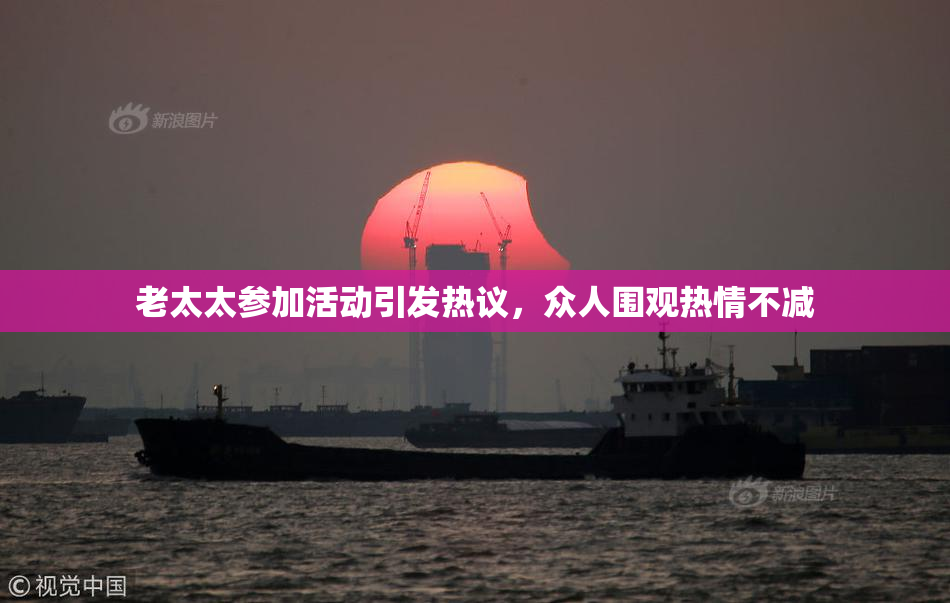 老太太参加活动引发热议，众人围观热情不减