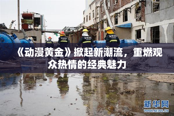 《动漫黄金》掀起新潮流，重燃观众热情的经典魅力