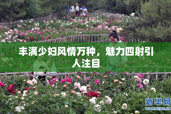 丰满少妇风情万种，魅力四射引人注目