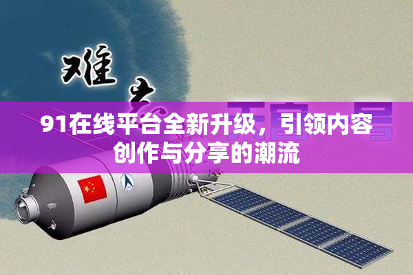 91在线平台全新升级，引领内容创作与分享的潮流