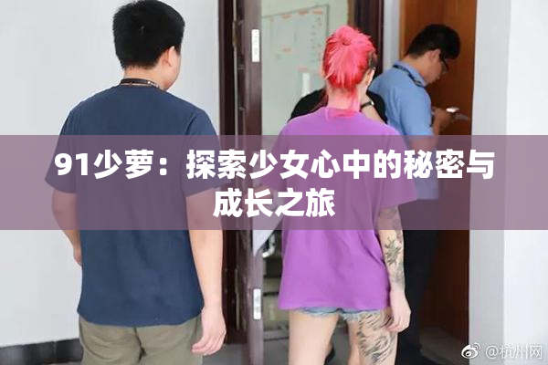 91少萝：探索少女心中的秘密与成长之旅