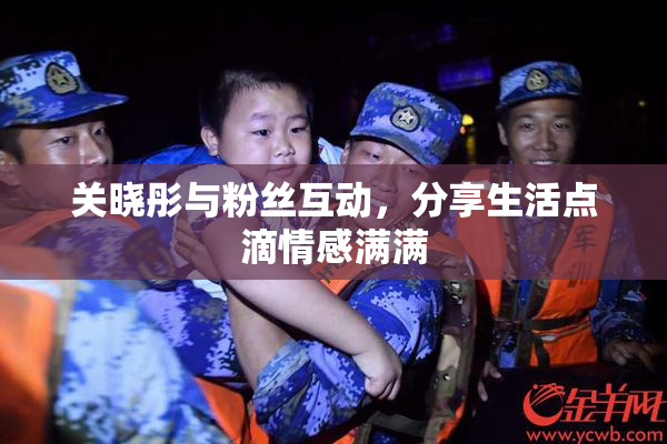 关晓彤与粉丝互动，分享生活点滴情感满满