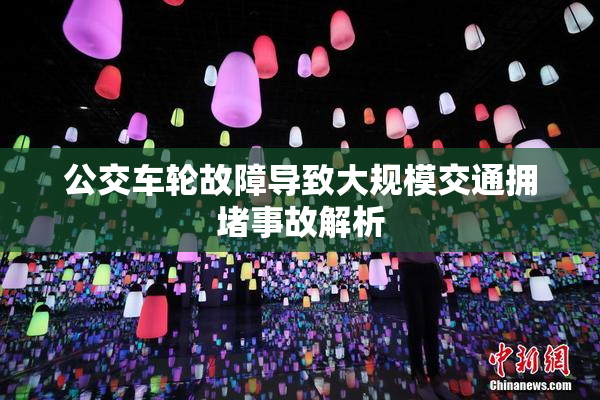 公交车轮故障导致大规模交通拥堵事故解析