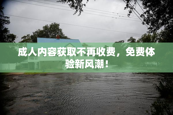 成人内容获取不再收费，免费体验新风潮！