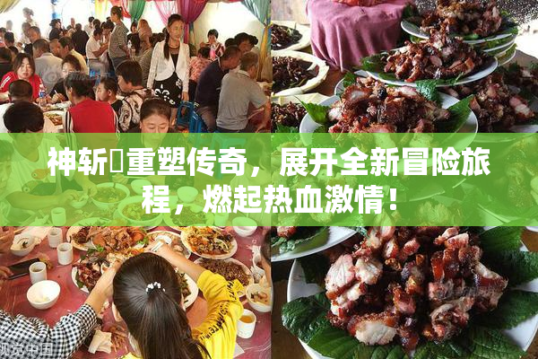 神斩婬重塑传奇，展开全新冒险旅程，燃起热血激情！