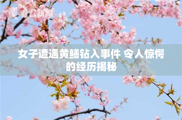 女子遭遇黄鳝钻入事件 令人惊愕的经历揭秘