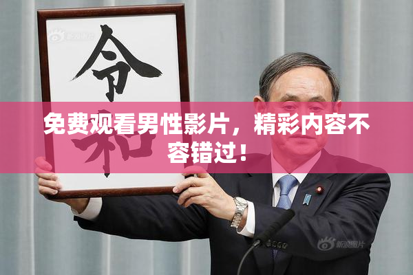 免费观看男性影片，精彩内容不容错过！