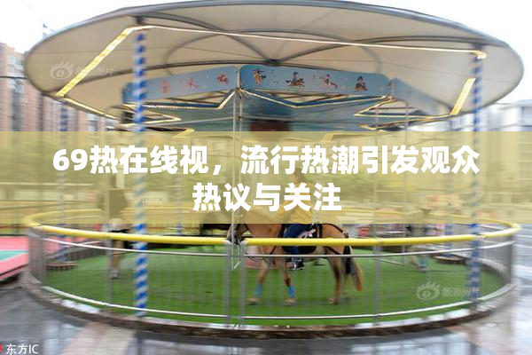 69热在线视，流行热潮引发观众热议与关注