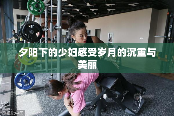 夕阳下的少妇感受岁月的沉重与美丽