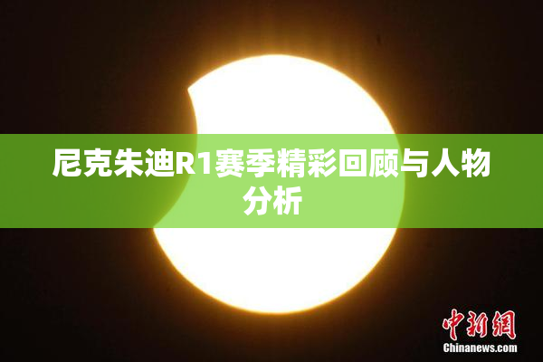 尼克朱迪R1赛季精彩回顾与人物分析