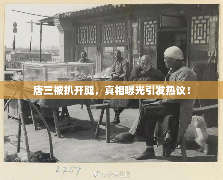 唐三被扒开腿，真相曝光引发热议！