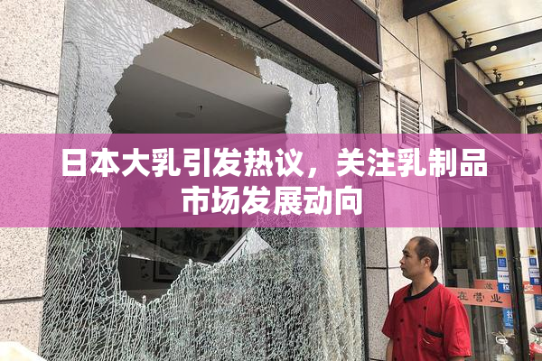 日本大乳引发热议，关注乳制品市场发展动向